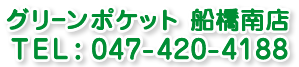 グリーンポケット船橋南店 TEL:047-420-4188