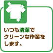 いつも清潔でクリーンな作業をします。